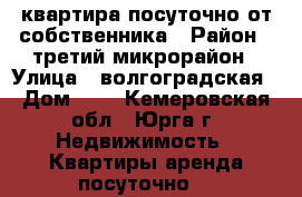 квартира посуточно от собственника › Район ­ третий микрорайон › Улица ­ волгоградская › Дом ­ 7 - Кемеровская обл., Юрга г. Недвижимость » Квартиры аренда посуточно   